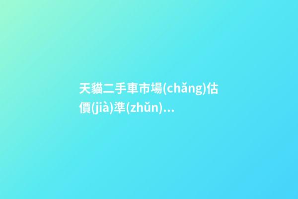 天貓二手車市場(chǎng)估價(jià)準(zhǔn)嗎？靠譜嗎？